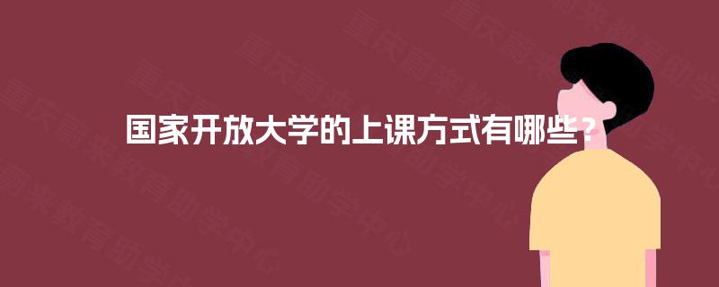 国家开放大学的上课方式有哪些？