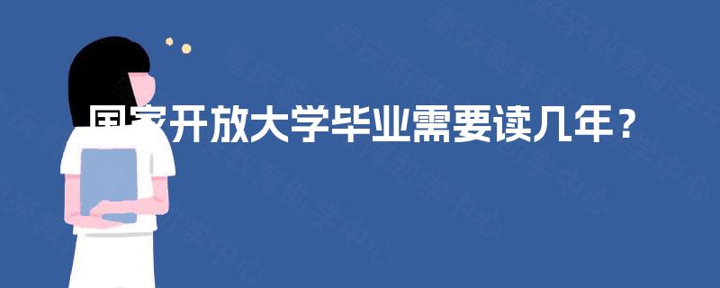 国家开放大学毕业需要读几年？