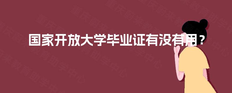 国家开放大学毕业证有没有用？