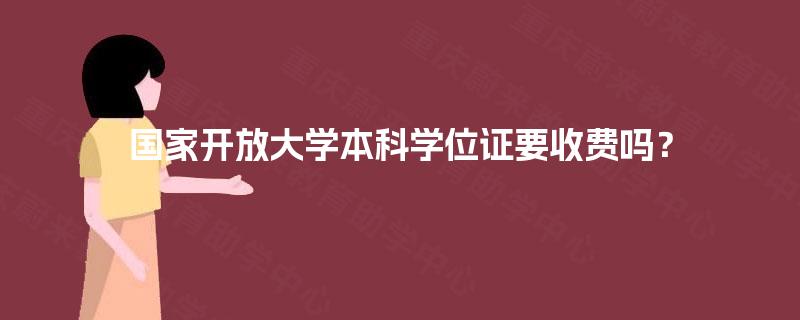 国家开放大学本科学位证要收费吗？