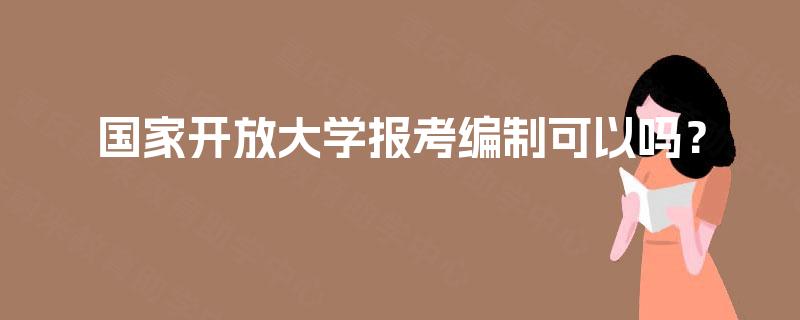 国家开放大学报考编制可以吗？