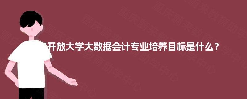 国家开放大学大数据会计专业培养目标是什么？