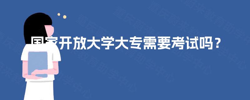 国家开放大学大专需要考试吗？