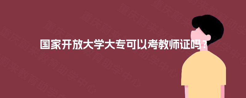 国家开放大学大专可以考教师证吗？