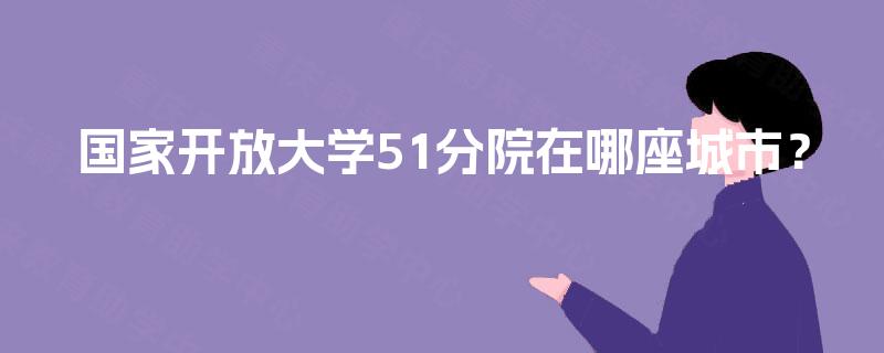 国家开放大学51分院在哪座城市？