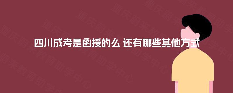 四川成考是函授的么 还有哪些其他方式