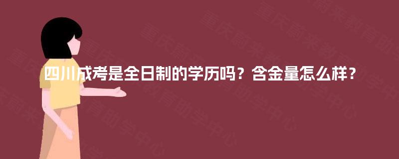 四川成考是全日制的学历吗？含金量怎么样？