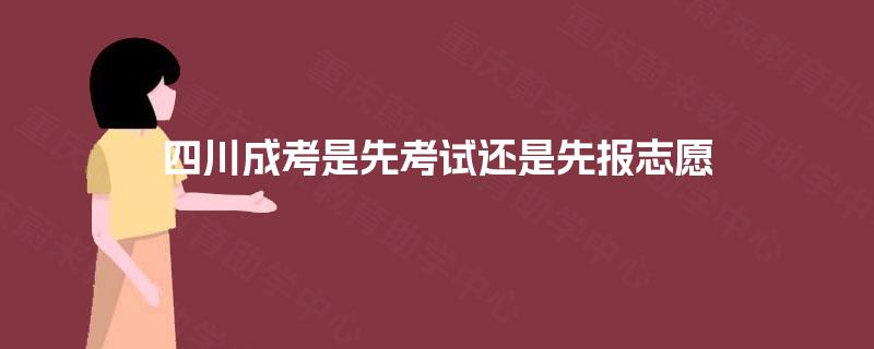 四川成考是先考试还是先报志愿
