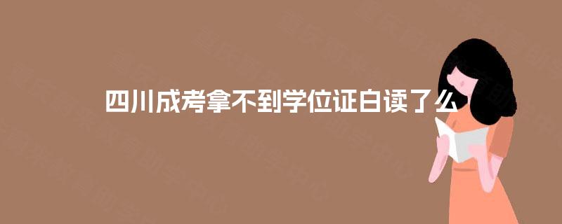 四川成考拿不到学位证白读了么