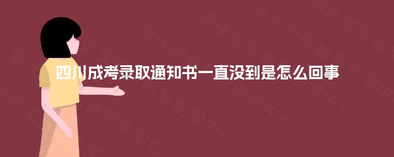 四川成考录取通知书一直没到是怎么回事