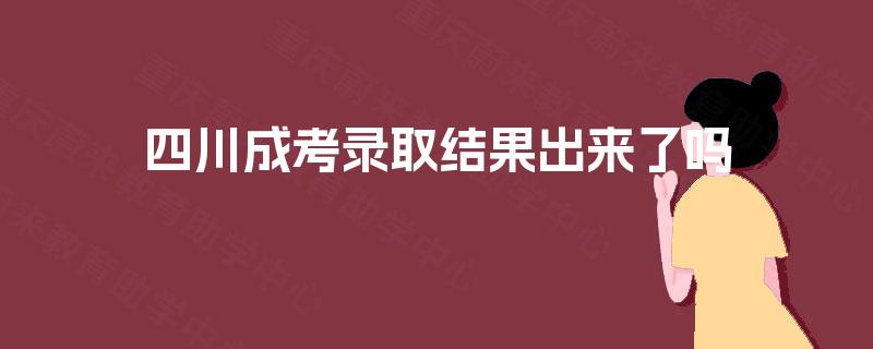 四川成考录取结果出来了吗