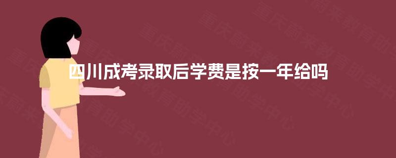 四川成考录取后学费是按一年给吗