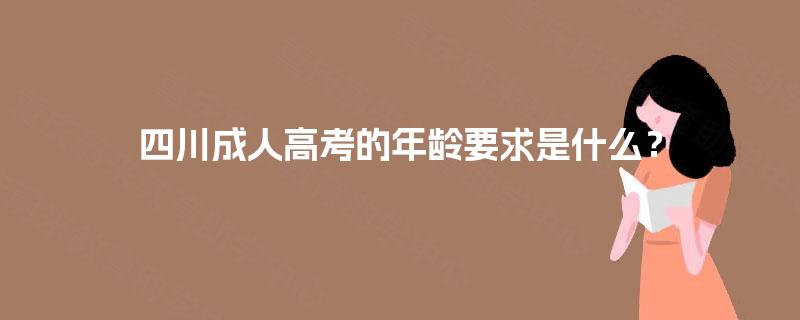 四川成人高考的年龄要求是什么？