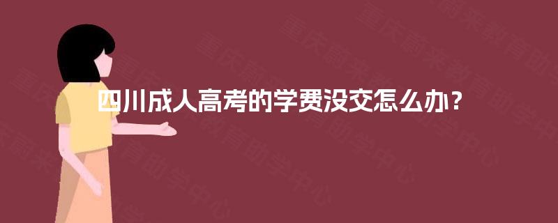 四川成人高考的学费没交怎么办？