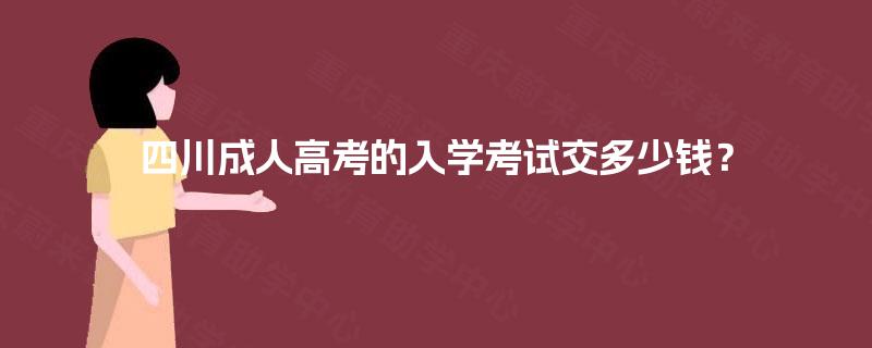 四川成人高考的入学考试交多少钱？
