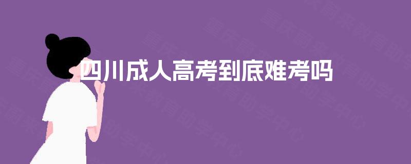 四川成人高考到底难考吗