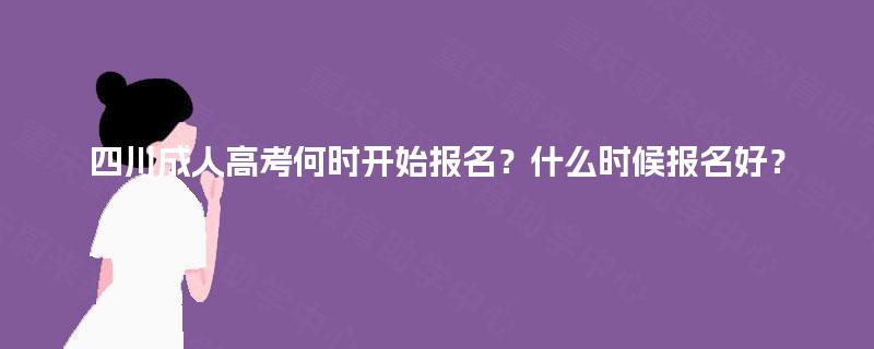 四川成人高考何时开始报名？什么时候报名好？