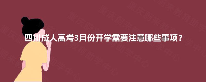 四川成人高考3月份开学需要注意哪些事项？