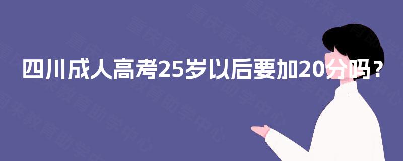 四川成人高考25岁以后要加20分吗？