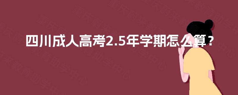 四川成人高考2.5年学期怎么算？