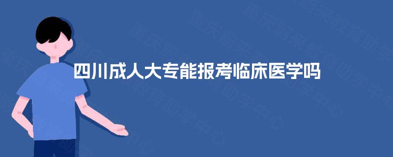 四川成人大专能报考临床医学吗