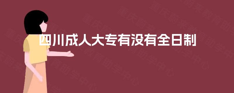 四川成人大专有没有全日制