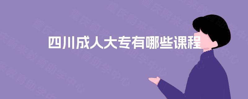四川成人大专有哪些课程