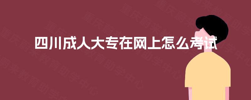 四川成人大专在网上怎么考试