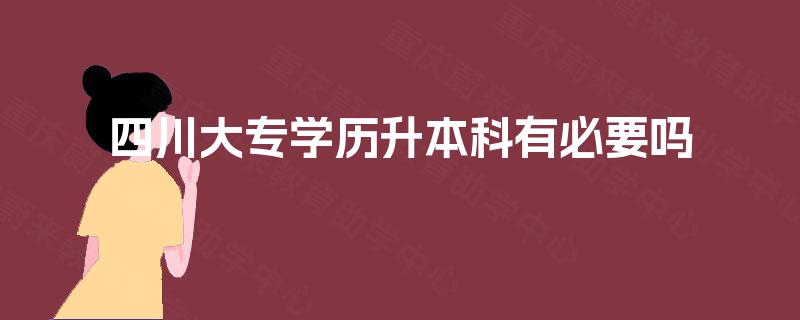 四川大专学历升本科有必要吗