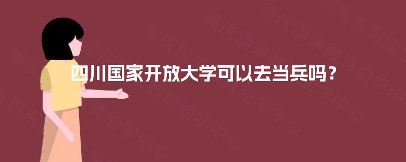 四川国家开放大学可以去当兵吗？