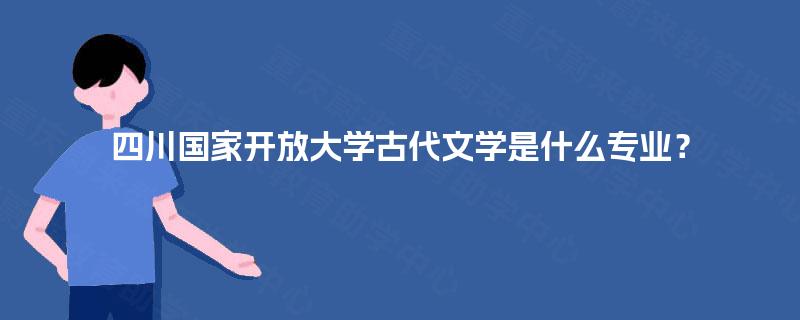 四川国家开放大学古代文学是什么专业？
