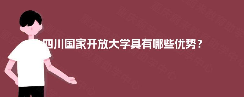 四川国家开放大学具有哪些优势？