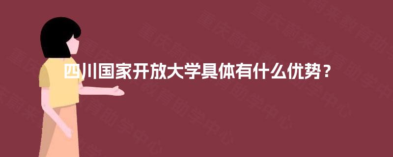 四川国家开放大学具体有什么优势？