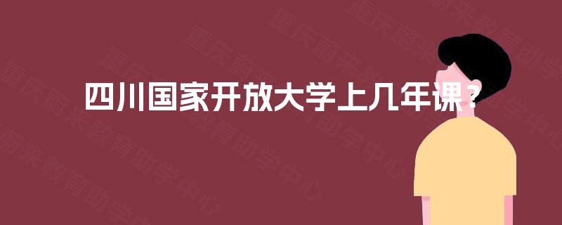 四川国家开放大学上几年课？