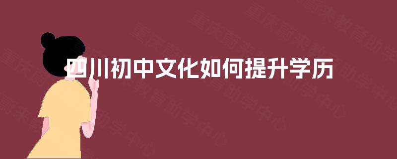 四川初中文化如何提升学历