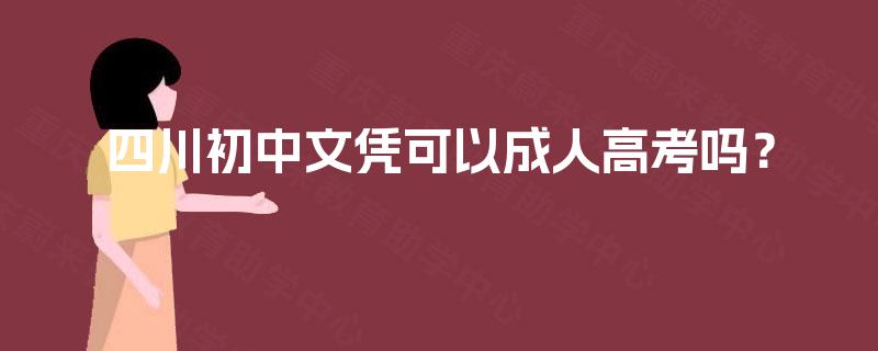 四川初中文凭可以成人高考吗？