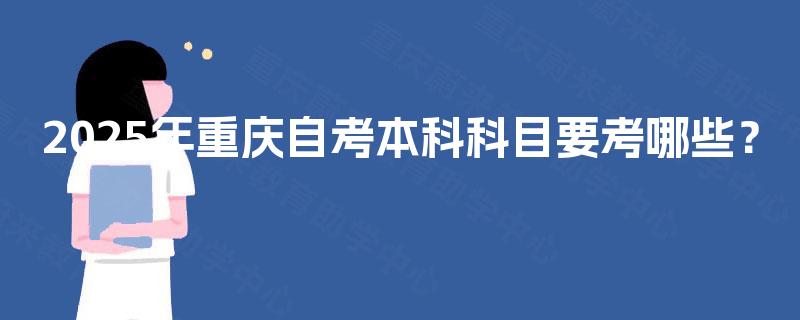 2025年重庆自考本科科目要考哪些？
