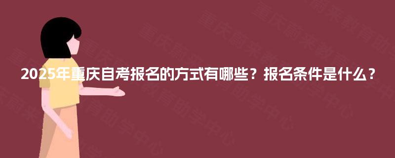 2025年重庆自考报名的方式有哪些？报名条件是什么？