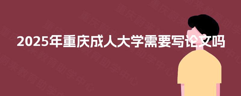 2025年重庆成人大学需要写论文吗
