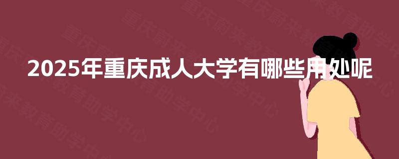 2025年重庆成人大学有哪些用处呢