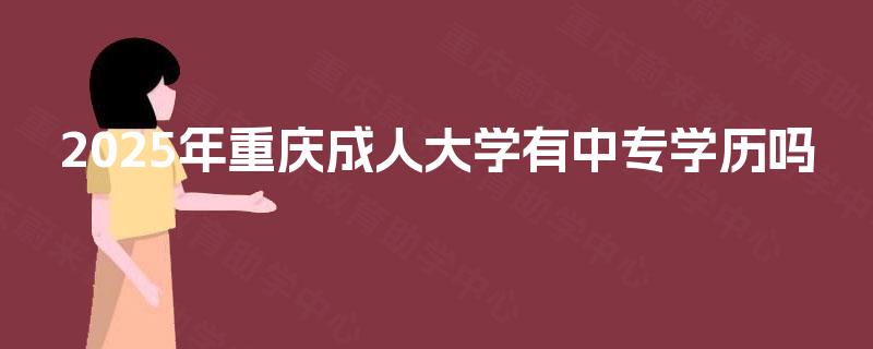 2025年重庆成人大学有中专学历吗