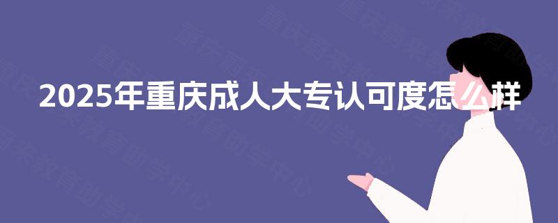 2025年重庆成人大专认可度怎么样