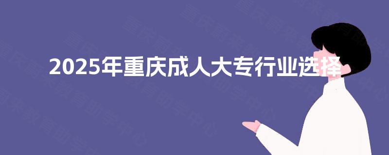 2025年重庆成人大专行业选择