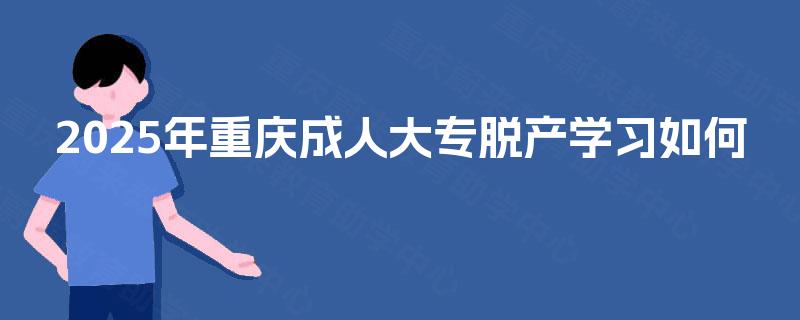 2025年重庆成人大专脱产学习如何