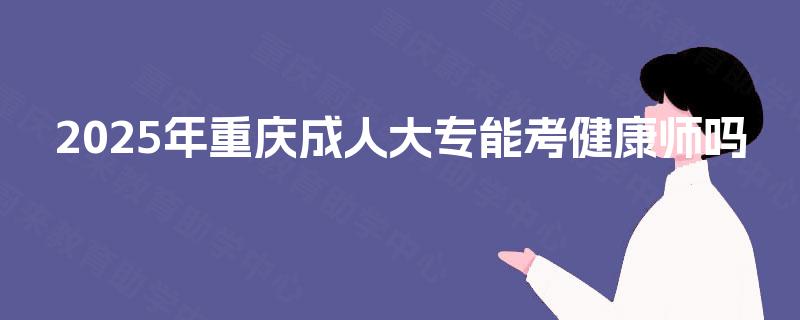 2025年重庆成人大专能考健康师吗