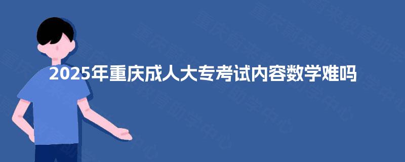 2025年重庆成人大专考试内容数学难吗