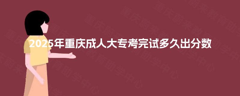 2025年重庆成人大专考完试多久出分数