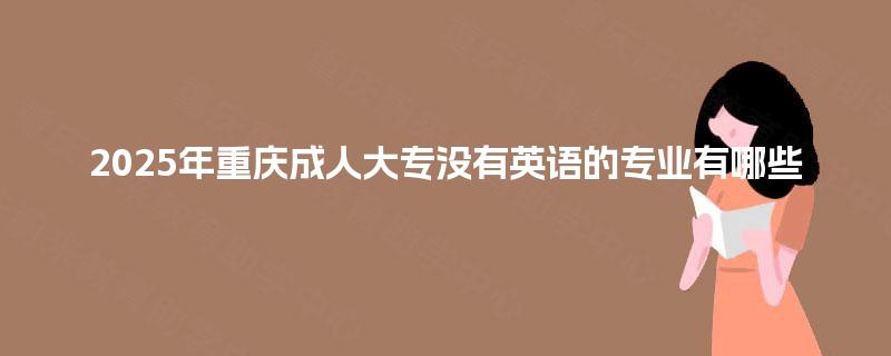 2025年重庆成人大专没有英语的专业有哪些