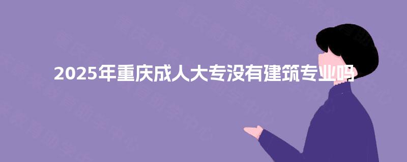 2025年重庆成人大专没有建筑专业吗