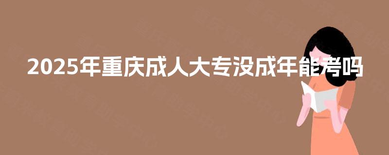 2025年重庆成人大专没成年能考吗